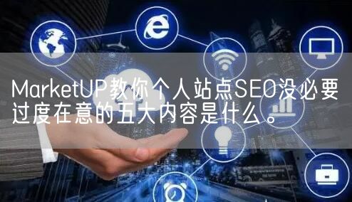 MarketUP教你个人站点SEO没必要过度在意的五大内容是什么。(图1)