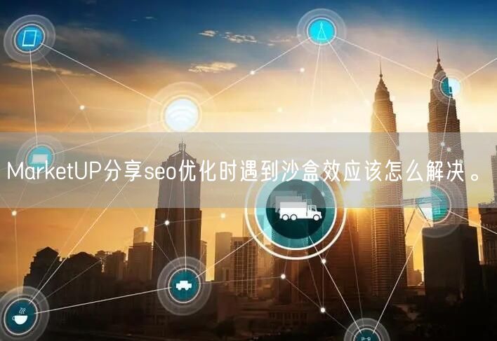 MarketUP分享seo优化时遇到沙盒效应该怎么解决。(图1)