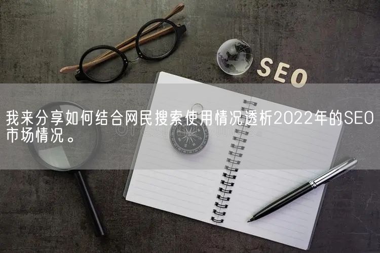 我来分享如何结合网民搜索使用情况透析2022年的SEO市场情况。(图1)