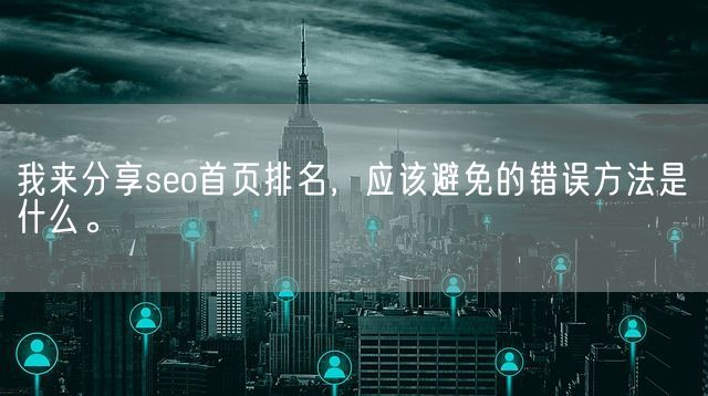 我来分享seo首页排名，应该避免的错误方法是什么。(图1)