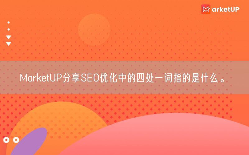 MarketUP分享SEO优化中的四处一词指的是什么。(图1)