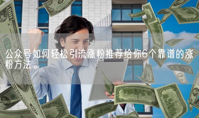 公众号如何轻松引流涨粉推荐给你6个靠谱的涨粉方法。(图1)