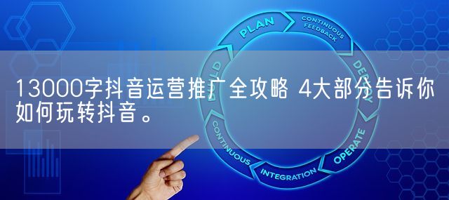 13000字抖音运营推广全攻略 4大部分告诉你如何玩转抖音。(图1)
