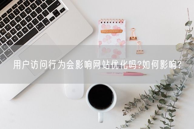 用户访问行为会影响网站优化吗?如何影响?(图1)