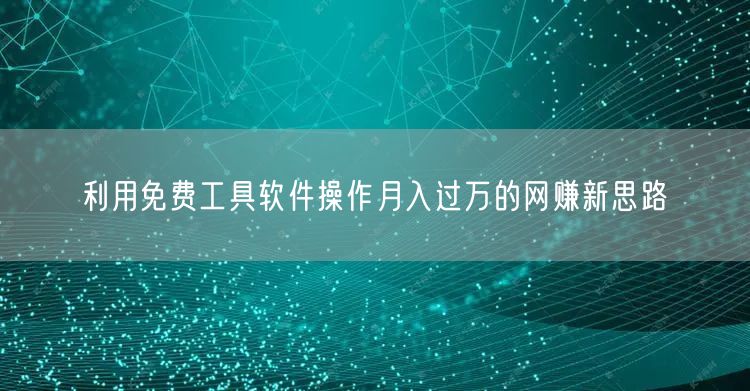 利用免费工具软件操作月入过万的网赚新思路(图1)