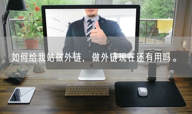 如何给我站做外链，做外链现在还有用吗。(图1)