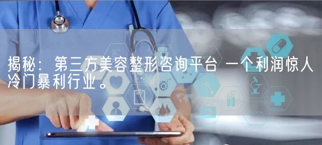 揭秘：第三方美容整形咨询平台 一个利润惊人冷门暴利行业。(图1)