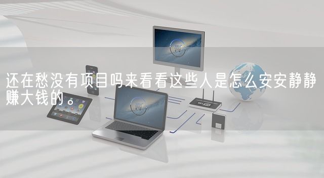 还在愁没有项目吗来看看这些人是怎么安安静静赚大钱的。(图1)
