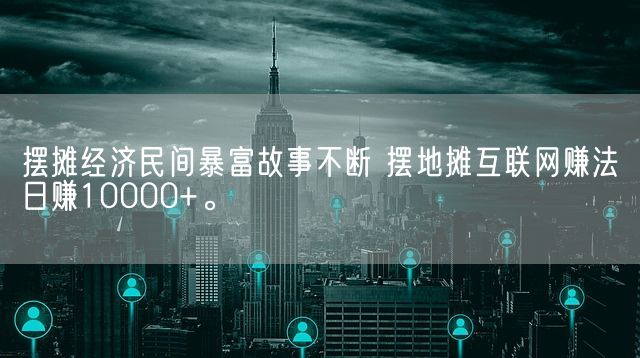 摆摊经济民间暴富故事不断 摆地摊互联网赚法日赚10000+。(图1)