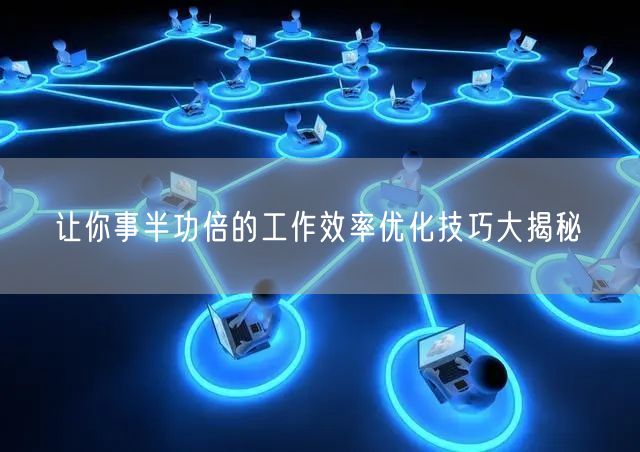让你事半功倍的工作效率优化技巧大揭秘(图1)