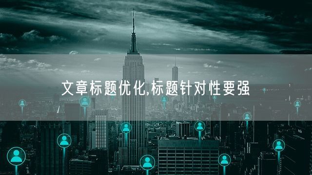 文章标题优化,标题针对性要强(图1)