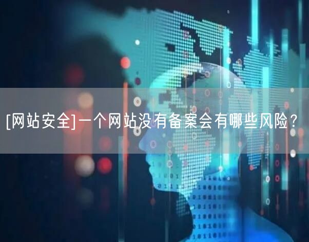 [网站安全]一个网站没有备案会有哪些风险？(图1)