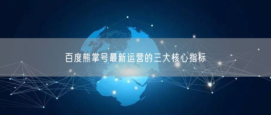 百度熊掌号最新运营的三大核心指标(图1)
