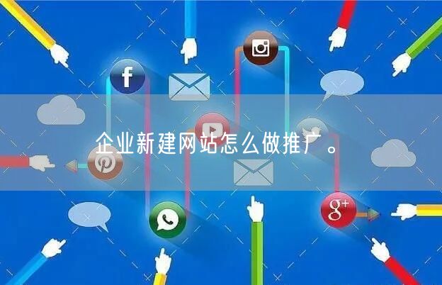 企业新建网站怎么做推广。(图1)