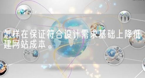 怎样在保证符合设计需求基础上降低建网站成本。(图1)