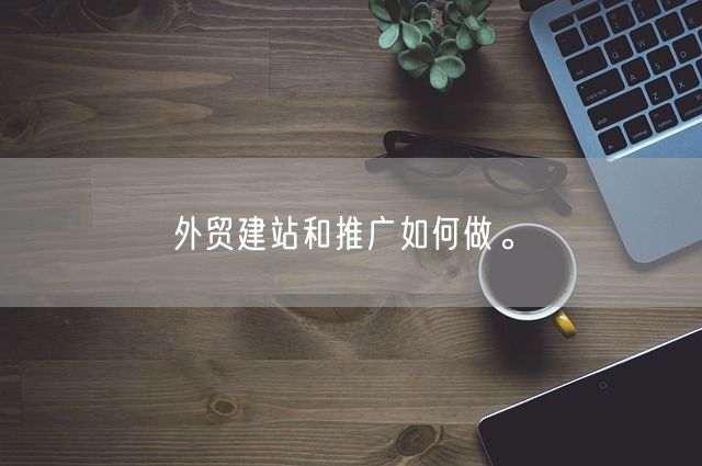 外贸建站和推广如何做。(图1)