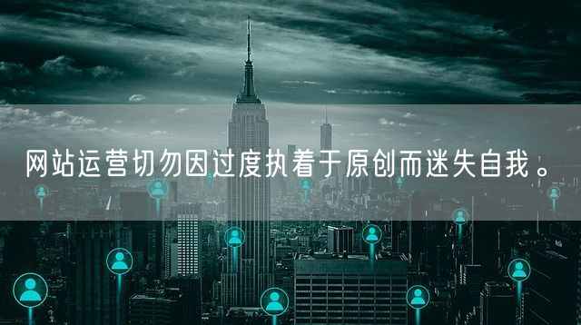 网站运营切勿因过度执着于原创而迷失自我。(图1)