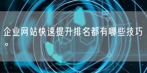 企业网站快速提升排名都有哪些技巧。(图1)