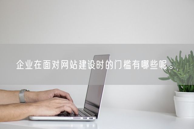 企业在面对网站建设时的门槛有哪些呢。(图1)