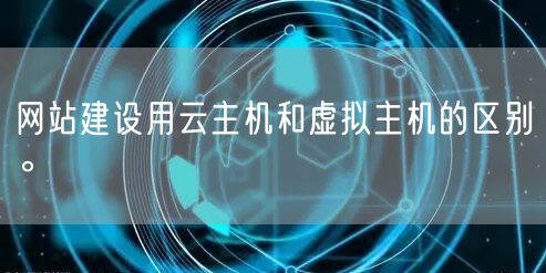 网站建设用云主机和虚拟主机的区别。(图1)