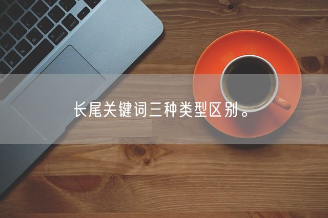 长尾关键词三种类型区别。(图1)