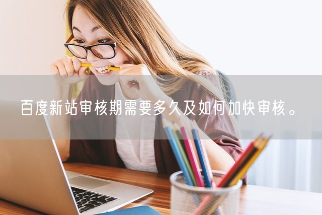 百度新站审核期需要多久及如何加快审核。(图1)