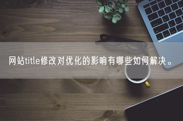 网站title修改对优化的影响有哪些如何解决。(图1)