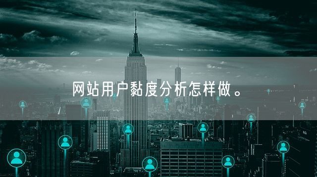 网站用户黏度分析怎样做。(图1)