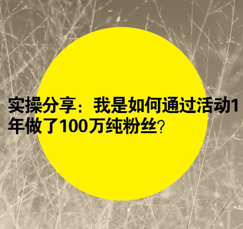 实操分享：我是如何通过活动1年做了100万纯粉丝？